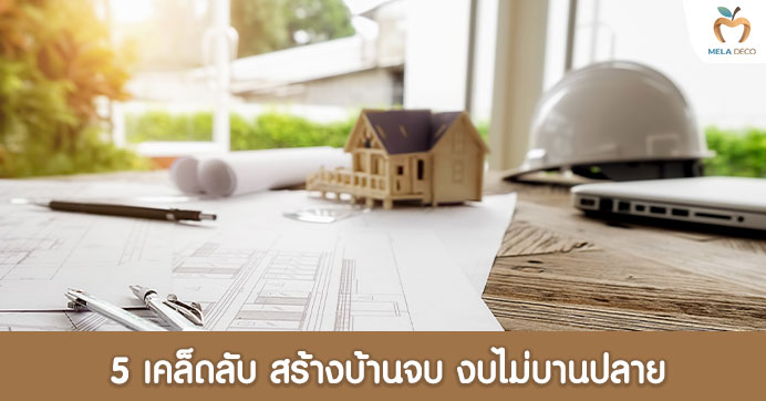 5 เคล็ดลับ สร้างบ้านจบ งบไม่บานปลาย